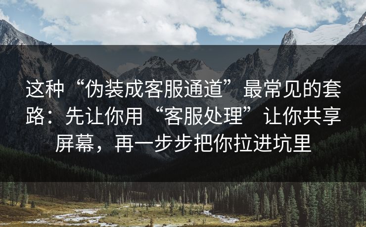 这种“伪装成客服通道”最常见的套路：先让你用“客服处理”让你共享屏幕，再一步步把你拉进坑里