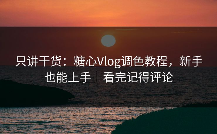 只讲干货:糖心Vlog调色教程,新手也能上手|看完记得评论 只讲干货:糖心Vlog调色教程,新手也能上手|看完记得评论