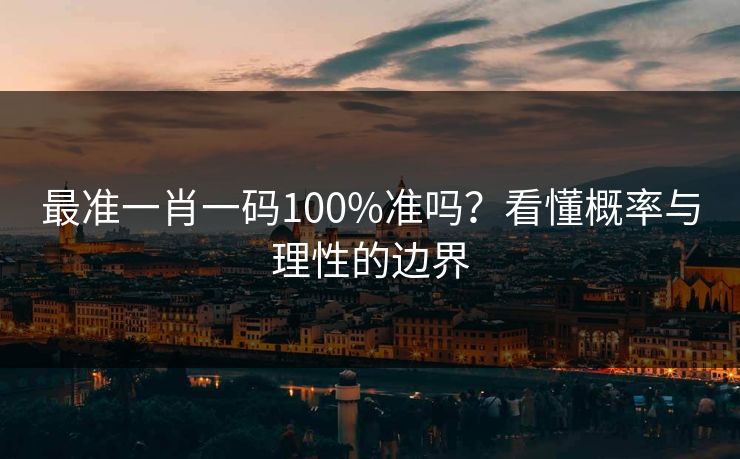 最准一肖一码100%准吗？看懂概率与理性的边界