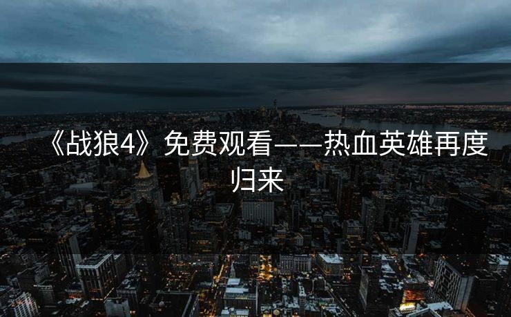 《战狼4》免费观看——热血英雄再度归来
