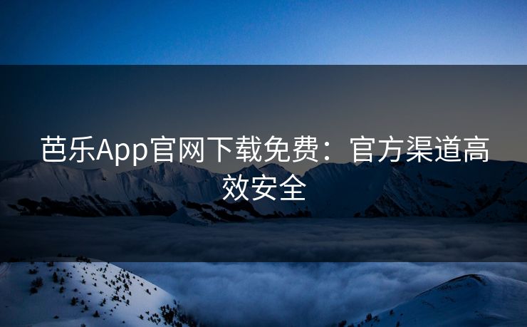 芭乐App官网下载免费：官方渠道高效安全