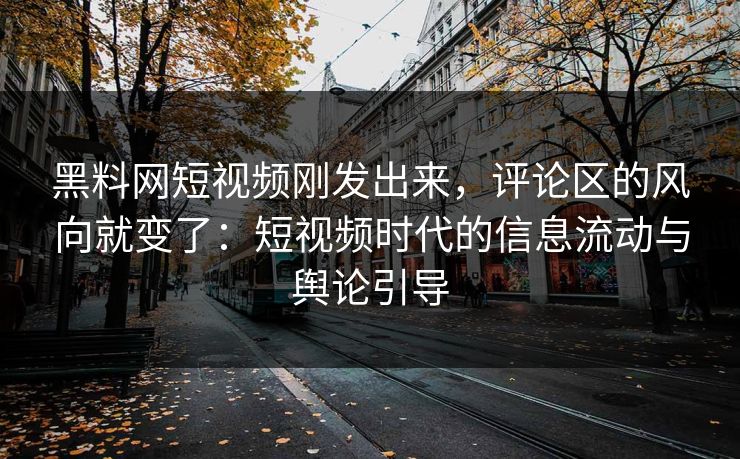 黑料网短视频刚发出来,评论区的风向就变了:短视频时代的信息流动与舆论引导 黑料网短视频刚发出来,评论区的风向就变了:短视频时代的信息流动与舆论引导